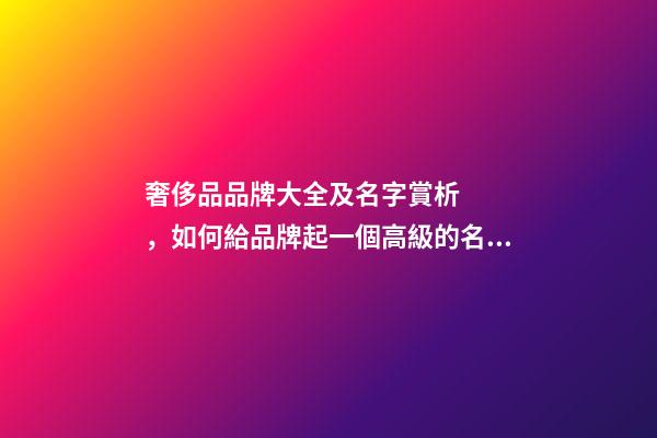 奢侈品品牌大全及名字賞析，如何給品牌起一個高級的名字？-第1張-商標起名-玄機派